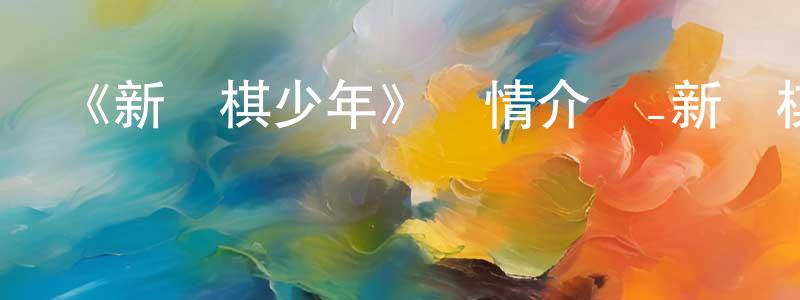 陳金娜的動漫綜藝大全,《新圍棋少年》詳情介紹_新圍棋少年已完結在線觀看_新圍棋少年迅雷下載_國漫